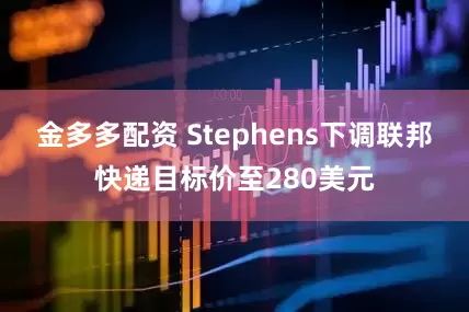 金多多配资 Stephens下调联邦快递目标价至280美元