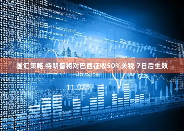 国汇策略 特朗普将对巴西征收50%关税 7日后生效