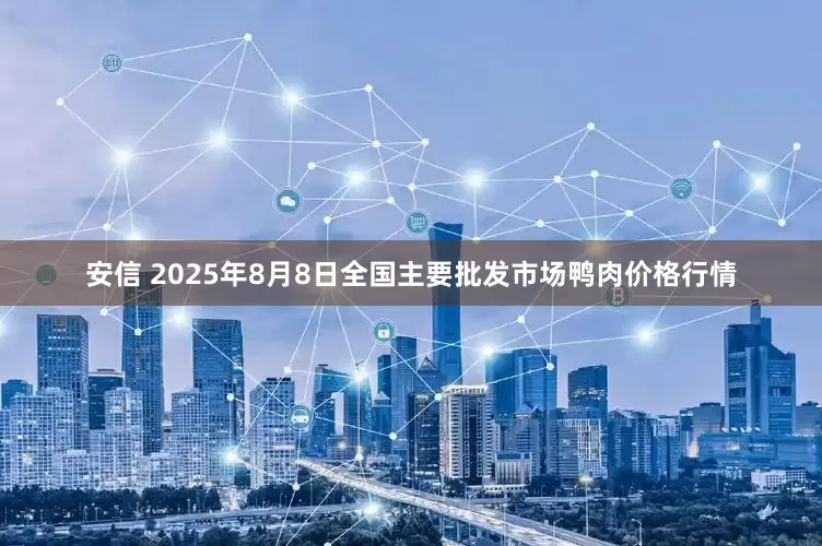 安信 2025年8月8日全国主要批发市场鸭肉价格行情