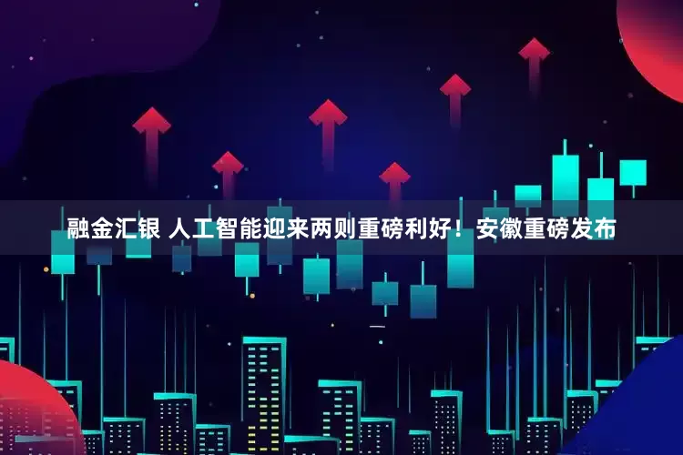 融金汇银 人工智能迎来两则重磅利好！安徽重磅发布