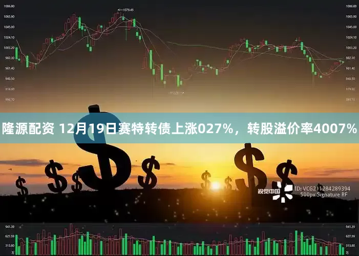 隆源配资 12月19日赛特转债上涨027%，转股溢价率4007%