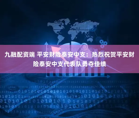 九融配资端 平安财险泰安中支：热烈祝贺平安财险泰安中支代表队勇夺佳绩