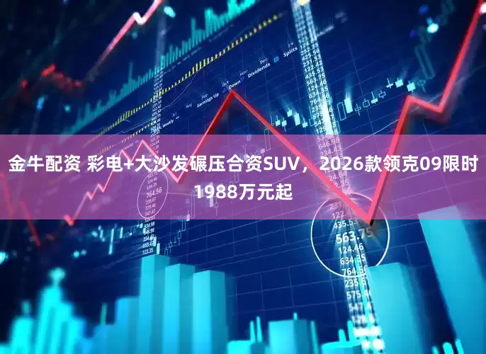 金牛配资 彩电+大沙发碾压合资SUV，2026款领克09限时1988万元起
